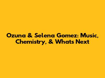 Ozuna & Selena Gomez: Music, Chemistry, & What's Next