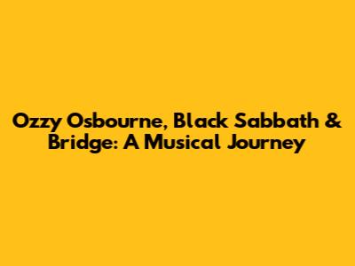Ozzy Osbourne, Black Sabbath & Bridge: A Musical Journey