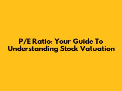 P/E Ratio: Your Guide To Understanding Stock Valuation