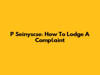 P Seinyscse: How To Lodge A Complaint