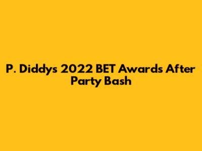 P. Diddy's 2022 BET Awards After Party Bash