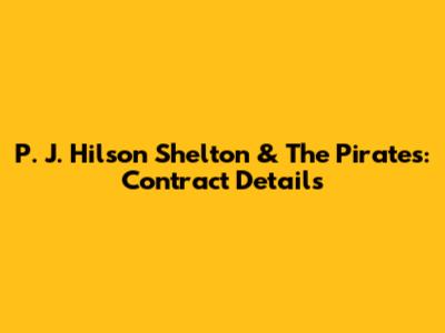 P. J. Hilson Shelton & The Pirates: Contract Details