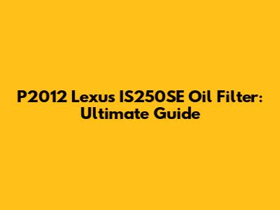 P2012 Lexus IS250SE Oil Filter: Ultimate Guide