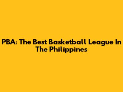 PBA: The Best Basketball League In The Philippines