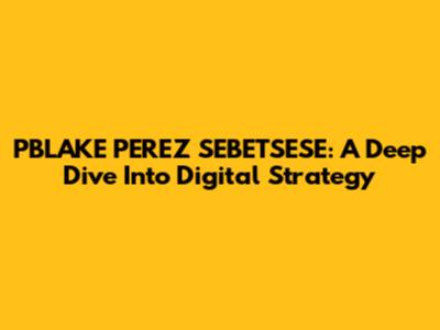 PBLAKE PEREZ SEBETSESE: A Deep Dive Into Digital Strategy