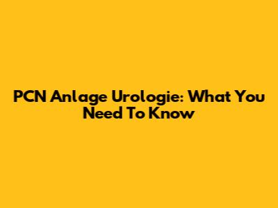PCN Anlage Urologie: What You Need To Know