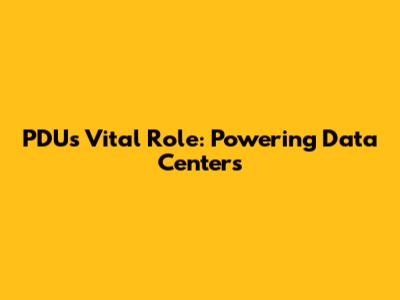 PDU's Vital Role: Powering Data Centers