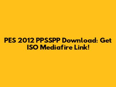 PES 2012 PPSSPP Download: Get ISO Mediafire Link!