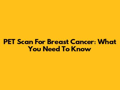 PET Scan For Breast Cancer: What You Need To Know