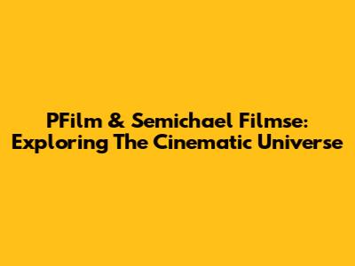 PFilm & Semichael Filmse: Exploring The Cinematic Universe
