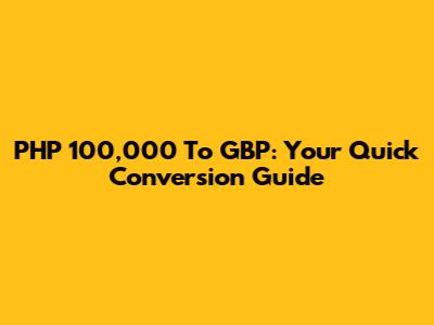 PHP 100,000 To GBP: Your Quick Conversion Guide