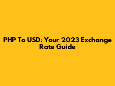 PHP To USD: Your 2023 Exchange Rate Guide