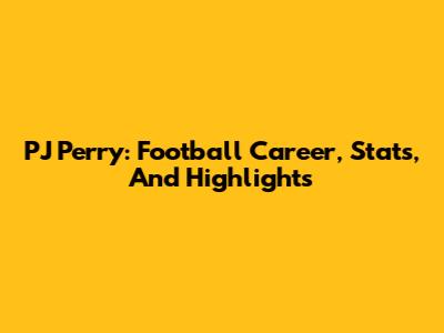 PJ Perry: Football Career, Stats, And Highlights