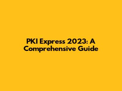 PKI Express 2023: A Comprehensive Guide