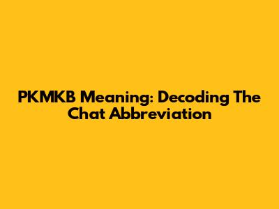 PKMKB Meaning: Decoding The Chat Abbreviation