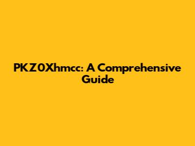 PKZ0Xhmcc: A Comprehensive Guide