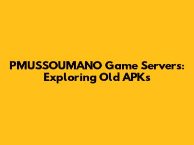 PMUSSOUMANO Game Servers: Exploring Old APKs