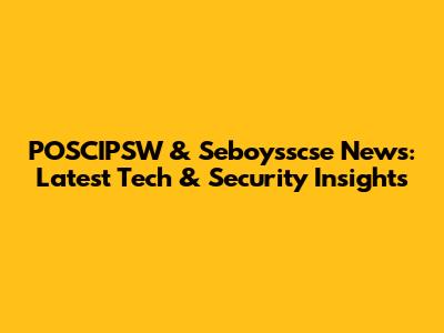 POSCIPSW & Seboysscse News: Latest Tech & Security Insights