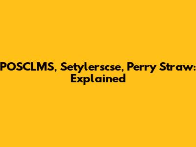 POSCLMS, Setylerscse, Perry Straw: Explained