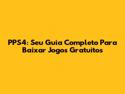 PPS4: Seu Guia Completo Para Baixar Jogos Gratuitos