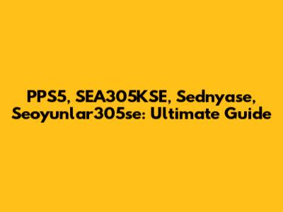 PPS5, SEA305KSE, Sednyase, Seoyunlar305se: Ultimate Guide