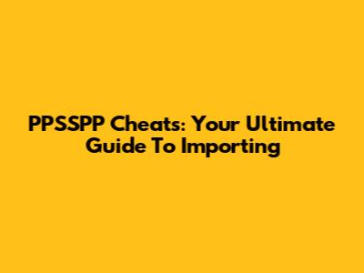 PPSSPP Cheats: Your Ultimate Guide To Importing