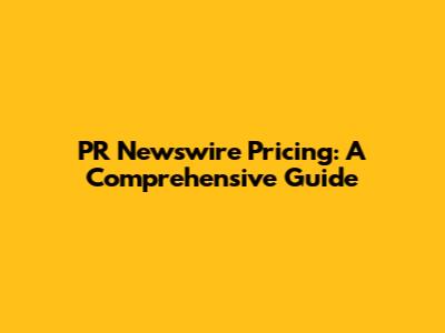 PR Newswire Pricing: A Comprehensive Guide