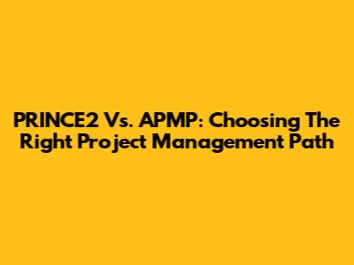 PRINCE2 Vs. APMP: Choosing The Right Project Management Path