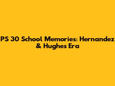 PS 30 School Memories: Hernandez & Hughes Era