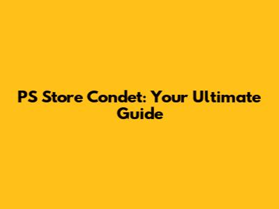 PS Store Condet: Your Ultimate Guide