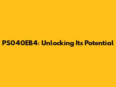 PS040EB4: Unlocking Its Potential