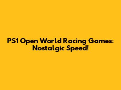 PS1 Open World Racing Games: Nostalgic Speed!