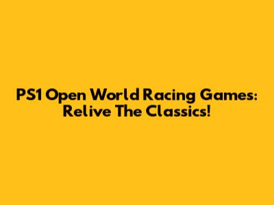 PS1 Open World Racing Games: Relive The Classics!