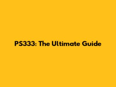 PS333: The Ultimate Guide