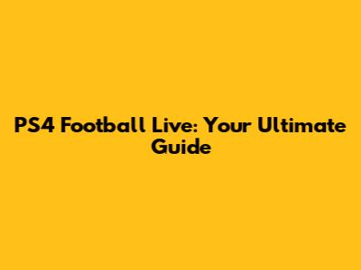 PS4 Football Live: Your Ultimate Guide