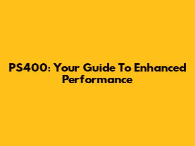 PS400: Your Guide To Enhanced Performance