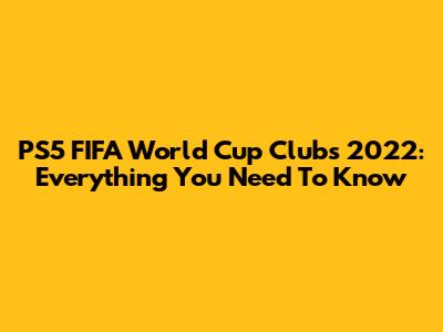 PS5 FIFA World Cup Clubs 2022: Everything You Need To Know