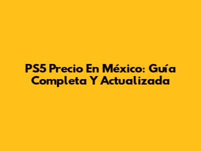PS5 Precio En México: Guía Completa Y Actualizada