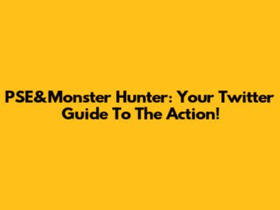 PSE&Monster Hunter: Your Twitter Guide To The Action!
