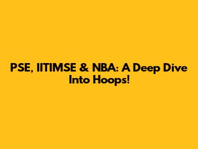 PSE, IITIMSE & NBA: A Deep Dive Into Hoops!