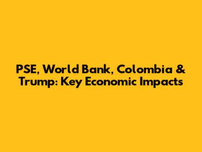 PSE, World Bank, Colombia & Trump: Key Economic Impacts