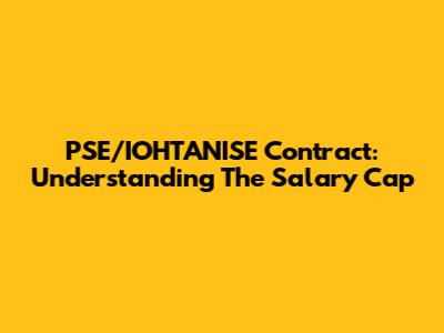 PSE/IOHTANISE Contract: Understanding The Salary Cap