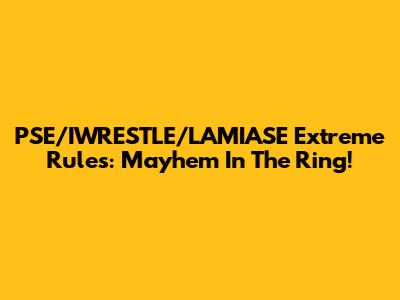 PSE/IWRESTLE/LAMIASE Extreme Rules: Mayhem In The Ring!