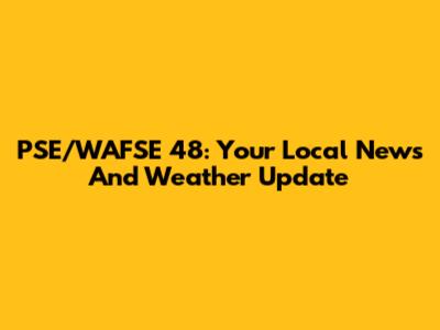 PSE/WAFSE 48: Your Local News And Weather Update