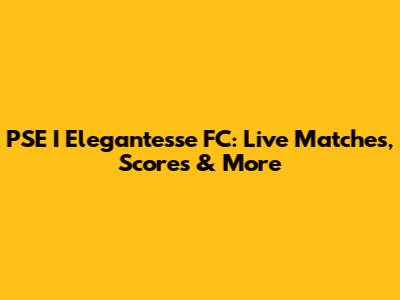 PSE I Elegantesse FC: Live Matches, Scores & More