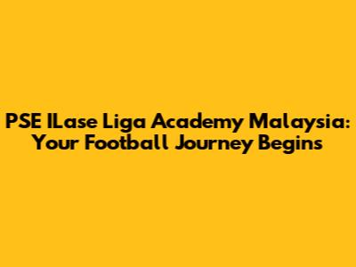 PSE ILase Liga Academy Malaysia: Your Football Journey Begins