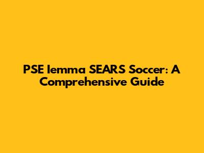 PSE Iemma SEARS Soccer: A Comprehensive Guide