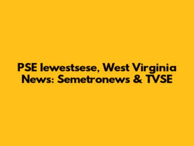 PSE Iewestsese, West Virginia News: Semetronews & TVSE