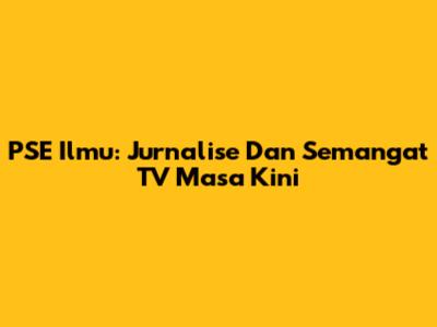 PSE Ilmu: Jurnalise Dan Semangat TV Masa Kini