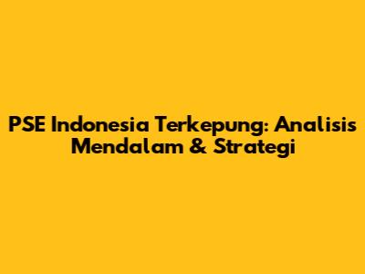 PSE Indonesia Terkepung: Analisis Mendalam & Strategi
